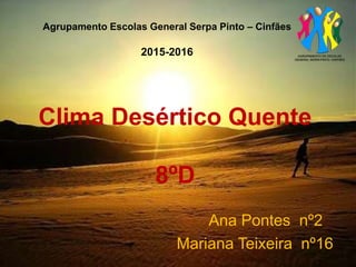 Clima Desértico Quente
8ºD
Ana Pontes nº2
Mariana Teixeira nº16
Agrupamento Escolas General Serpa Pinto – Cinfães
2015-2016
 