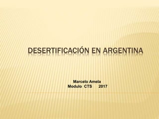 DESERTIFICACIÓN EN ARGENTINA
Marcelo Amela
Modulo CTS 2017
 