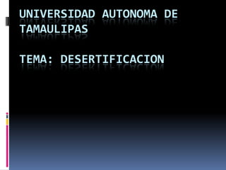 UNIVERSIDAD AUTONOMA DE TAMAULIPASTEMA: DESERTIFICACION 