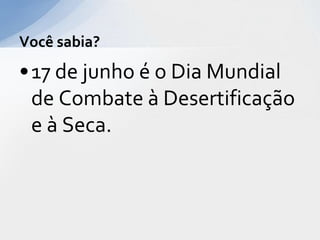 •17 de junho é o Dia Mundial
de Combate à Desertificação
e à Seca.
Você sabia?
 