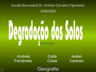 Andreia
Fernandes
Caíta
Costa
Isabel
Cardoso
Escola Secundária Dr. António Carvalho Figueiredo
2008/2009
Geografia1
E
Desertificação
 