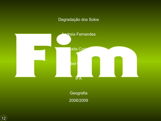 12
Degradação dos Solos
Andreia Fernandes
Caita Costa
Isabel Cardoso
9ºA
Geografia
2008/2009
 