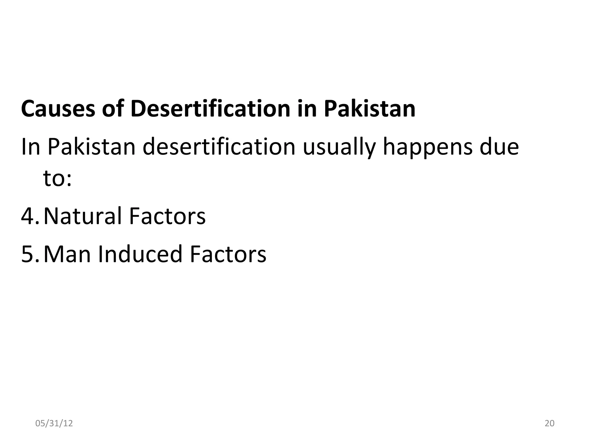 Causes of Desertification in Pakistan
In Pakistan desertification usually happens due
  to:
4.Natural Factors
5.Man Induced Factors




 05/31/12                                         20
 