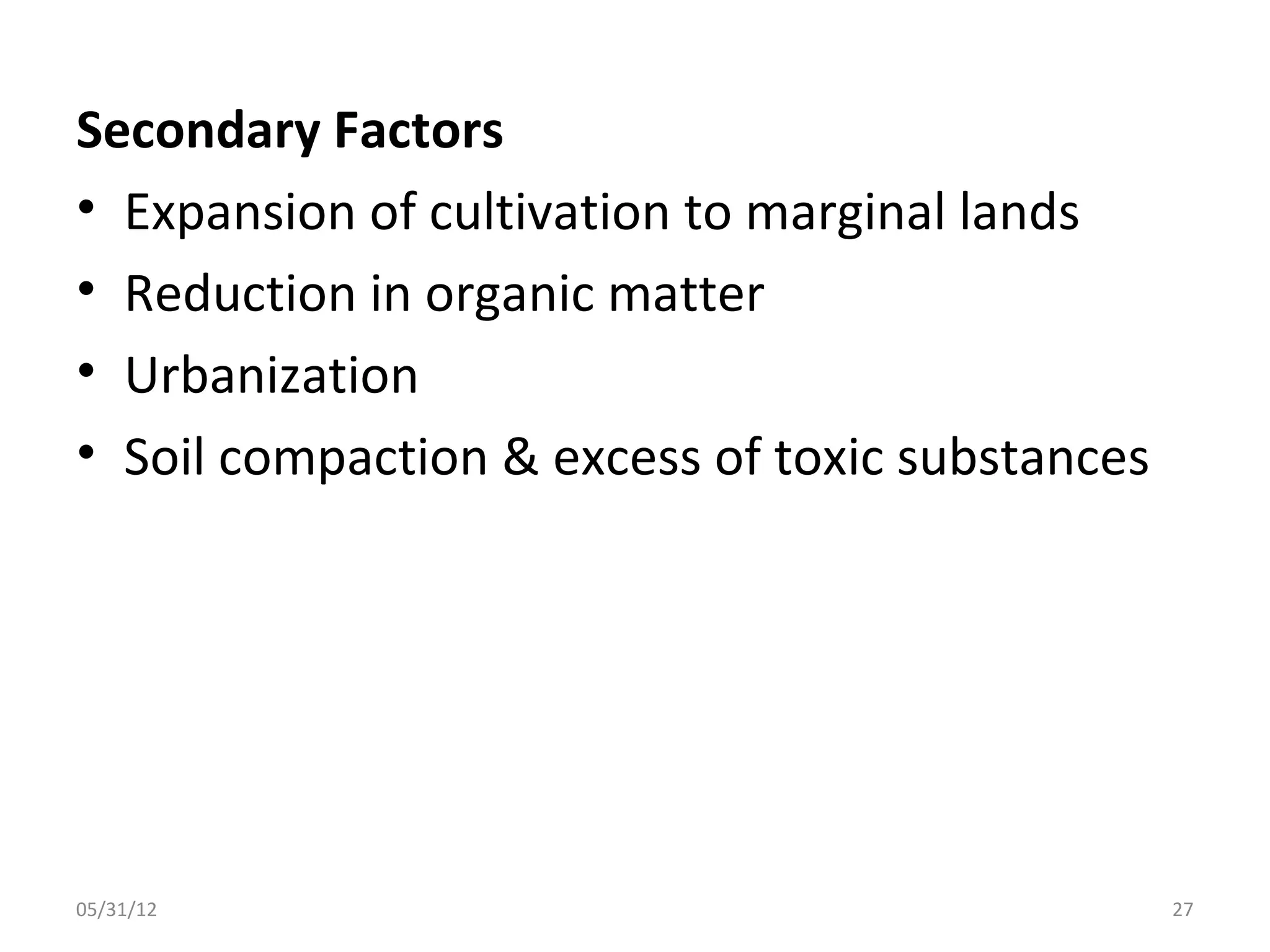 Secondary Factors
• Expansion of cultivation to marginal lands
• Reduction in organic matter
• Urbanization
• Soil compaction & excess of toxic substances




05/31/12                                         27
 