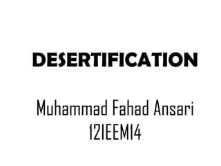 DESERTIFICATION

Muhammad Fahad Ansari
      12IEEM14
 