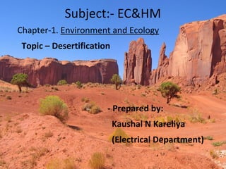 Chapter-1. Environment and Ecology
Topic – Desertification
- Prepared by:
Kaushal N Kareliya
(Electrical Department)
Subject:- EC&HM
 