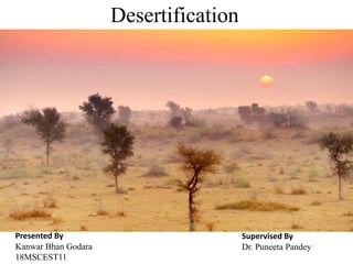Desertification
Presented By
Kanwar Bhan Godara
18MSCEST11
Supervised By
Dr. Puneeta Pandey
 