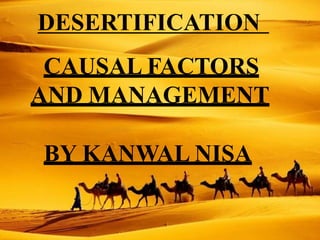 DESERTIFICATION
CAUSAL FACTORS
AND MANAGEMENT
BY KANWAL NISA
 