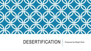 DESERTIFICATION Prepared by Megh Shah
1
 