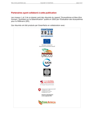 http://www.greenfacts.org/         Copyright © GreenFacts                       page 12/12




Partenaires ayant collaboré à cette publication

Les niveaux 1 et 2 de ce dossier sont des résumés du rapport "Ecosystèmes et Bien-Etre
Humain: Synthèse sur la Désertification" publié en 2005 par l'Évaluation des écosystèmes
pour le Millénaire (EM).

Ces résumés ont été produits par GreenFacts en collaboration avec:
 