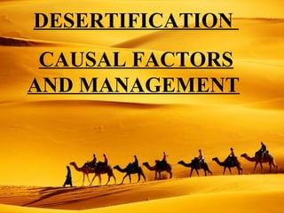 DESERTIFICATION
CAUSAL FACTORS
AND MANAGEMENT
 