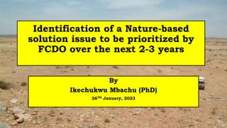 Identification of a Nature-based
solution issue to be prioritized by
FCDO over the next 2-3 years
By
Ikechukwu Mbachu (PhD)
26TH January, 2023
 