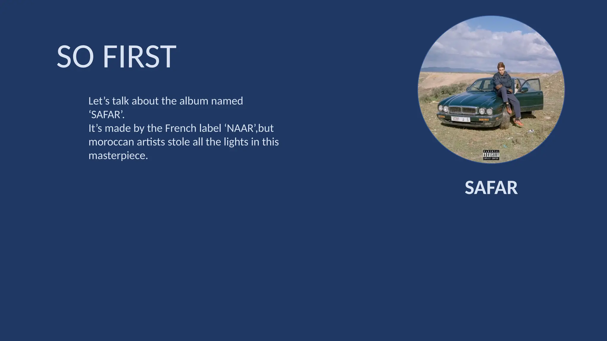 Let’s talk about the album named
‘SAFAR’.
It’s made by the French label ‘NAAR’,but
moroccan artists stole all the lights in this
masterpiece.
SO FIRST
SAFAR
 