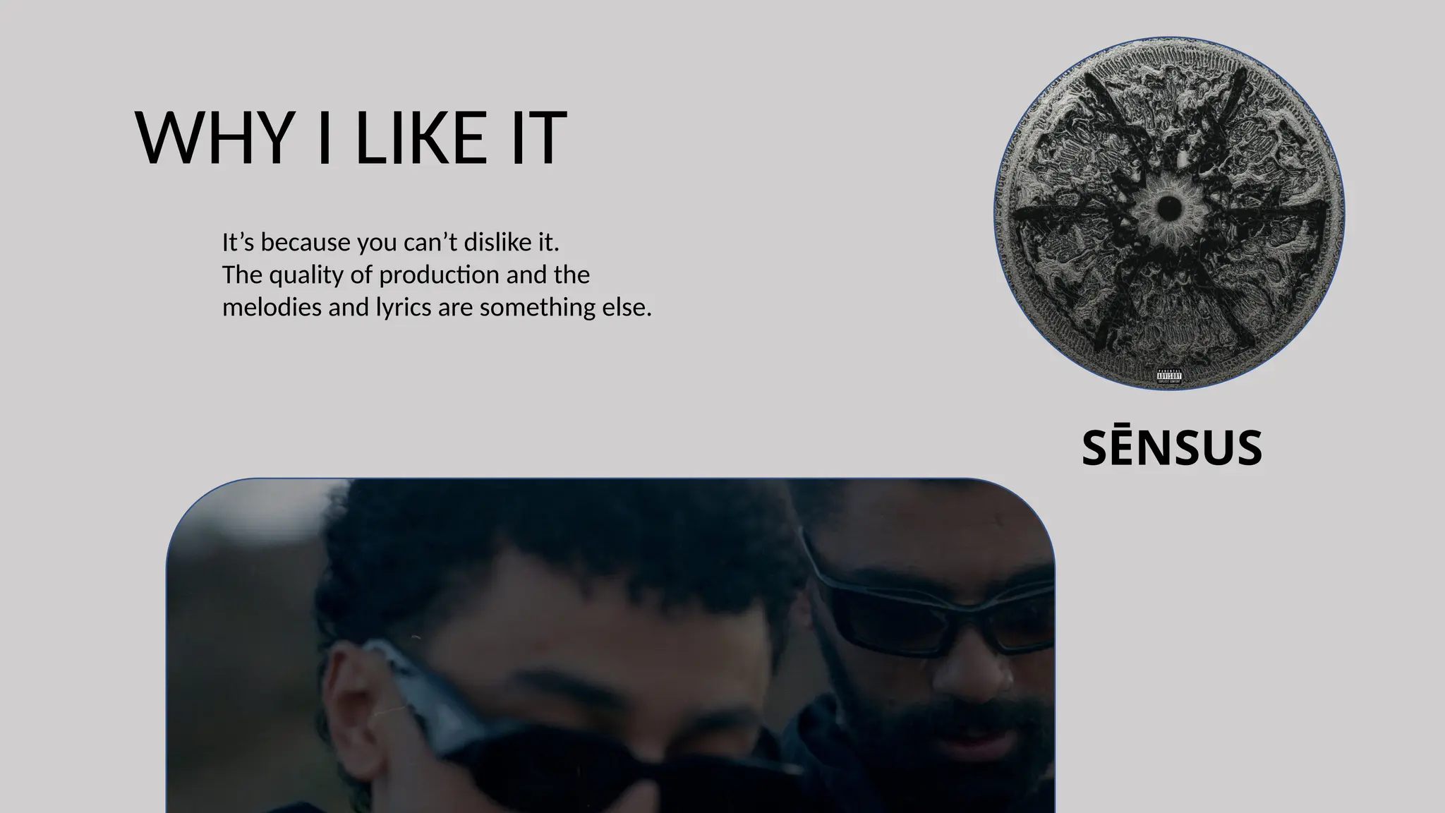 SĒNSUS
WHY I LIKE IT
It’s because you can’t dislike it.
The quality of production and the
melodies and lyrics are something else.
 