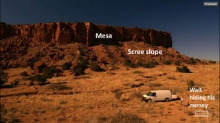 Mesa
Walt
hiding his
money
Scree slope
 