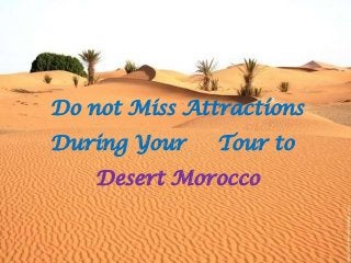 Do not Miss Attractions
During Your Tour to
Desert Morocco
 