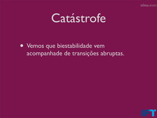 ufma.2010



           Catástrofe

• Vemos que biestabilidade vem
  acompanhade de transições abruptas.
 