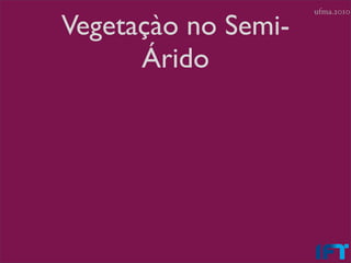 ufma.2010

Vegetaçào no Semi-
      Árido
 