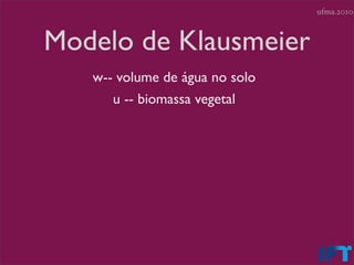 ufma.2010



Modelo de Klausmeier
   w-- volume de água no solo
      u -- biomassa vegetal
 