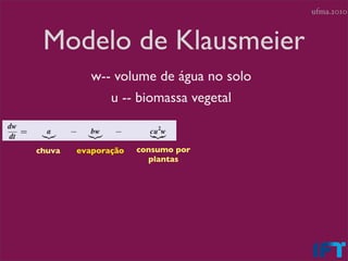 ufma.2010



 Modelo de Klausmeier
           w-- volume de água no solo
              u -- biomassa vegetal


chuva   evaporação   consumo por
                       plantas
 