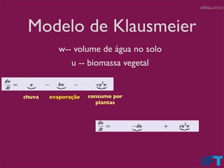 ufma.2010



 Modelo de Klausmeier
           w-- volume de água no solo
              u -- biomassa vegetal


chuva   evaporação   consumo por
                       plantas
 