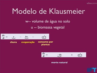 ufma.2010



 Modelo de Klausmeier
           w-- volume de água no solo
              u -- biomassa vegetal


chuva   evaporação   consumo por
                       plantas




                              morte natural
 