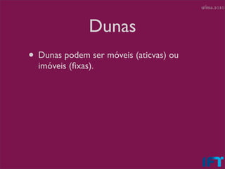 ufma.2010



               Dunas
• Dunas podem ser móveis (aticvas) ou
  imóveis (ﬁxas).
 