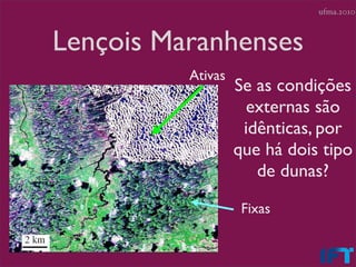 ufma.2010



Lençois Maranhenses
          Ativas
                   Se as condições
                    externas são
                    idênticas, por
                   que há dois tipo
                      de dunas?

                    Fixas
 
