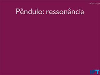 ufma.2010



Pêndulo: ressonância
 