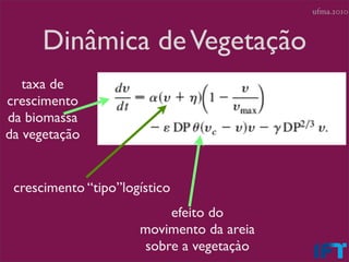 ufma.2010



      Dinâmica de Vegetação
   taxa de
crescimento
da biomassa
da vegetação


 crescimento “tipo”logístico
                           efeito do
                      movimento da areia
                       sobre a vegetaçào
 