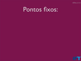 ufma.2010



Pontos ﬁxos:
 