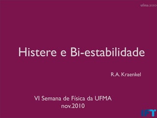 ufma.2010




Histere e Bi-estabilidade
                             R.A. Kraenkel



   VI Semana de Física da UFMA
            nov.2010
 