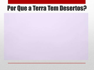 Por Que a Terra Tem Desertos?
 