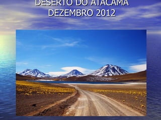 DESERTO DO ATACAMA
  DEZEMBRO 2012
 