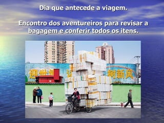 Dia que antecede a viagem.

Encontro dos aventureiros para revisar a
   bagagem e conferir todos os itens.
 