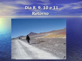 Dia 8, 9, 10 e 11
   Retorno
 