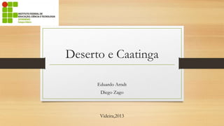 Deserto e Caatinga
Eduardo Arndt
Diego Zago

Videira,2013

 