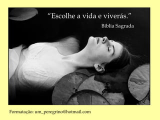“Escolhe a vida e viverás.”
                                       Bíblia Sagrada




Formatação: um_peregrino@hotmail.com
 