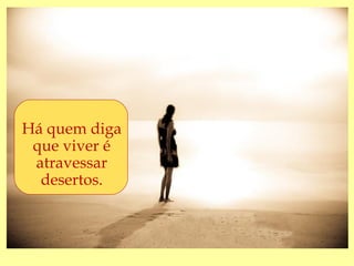 Há quem diga
 “A águaésó é viva
 que viver
    para aqueles
 atravessar
  que têm sede...”
  desertos.
 