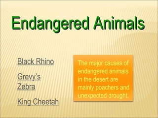 Endangered Animals

Black Rhino    The major causes of
               endangered animals
Grevy’s        in the desert are
Zebra          mainly poachers and
               unexpected drought.
King Cheetah
 