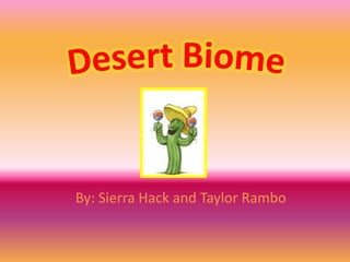 Desert Biome By: Sierra Hack and Taylor Rambo 
