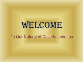 To Our Natural of Deserts about us
 