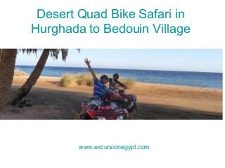 Desert Quad Bike Safari in
Hurghada to Bedouin Village
www.excursionegypt.com
 
