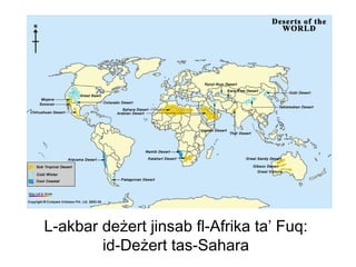 L-akbar deżert jinsab fl-Afrika ta’ Fuq:
        id-Deżert tas-Sahara
 