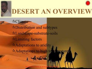 DESERT AN OVERVIEW
Climate
Distribution and subtypes
Landscape-substrate-soils
Limiting factors
Adaptations to aridity
Adaptations to high temperatures
ARISE TRAINING & RESEARCH CENTER
 
