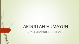 ABDULLAH HUMAYUN
7th –CAMBRIDGE-SILVER
 