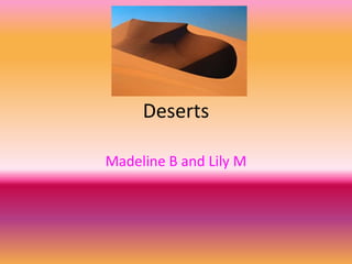 Madeline B and Lily M
Deserts
 