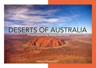 DESERTS OF AUSTRALIA
Presentation by Manpreet Kour
www.imkaur.com
 