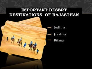 IMPORTANT DESERT
DESTINATIONS OF RAJASTHAN
Jodhpur
Jaisalmer
Bikaner
 