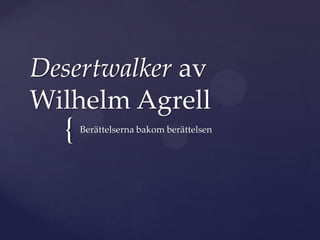 {
Desertwalker av
Wilhelm Agrell
Berättelserna bakom berättelsen
 